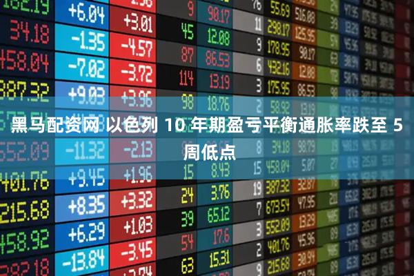 黑马配资网 以色列 10 年期盈亏平衡通胀率跌至 5 周低点
