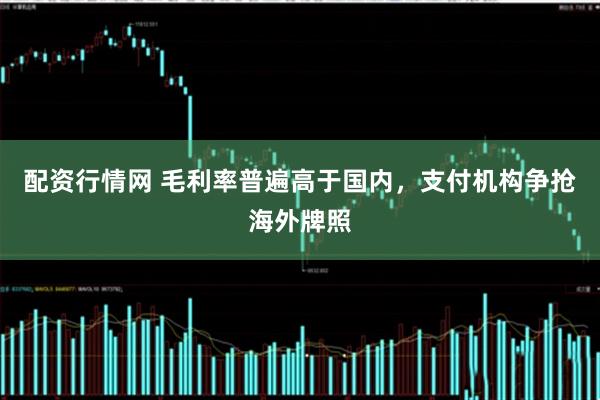 配资行情网 毛利率普遍高于国内，支付机构争抢海外牌照