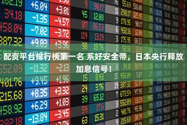 配资平台排行榜第一名 系好安全带，日本央行释放加息信号！