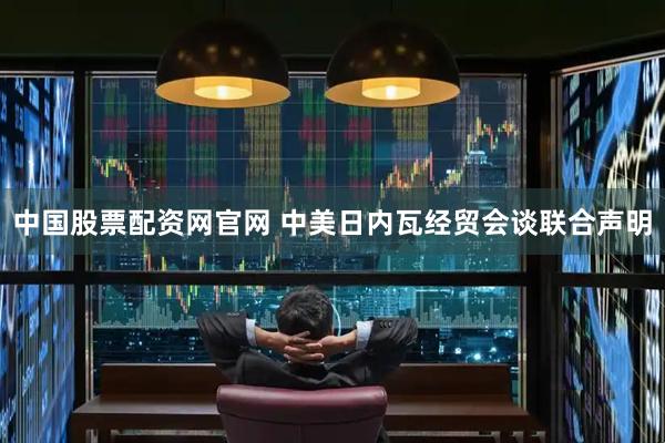 中国股票配资网官网 中美日内瓦经贸会谈联合声明