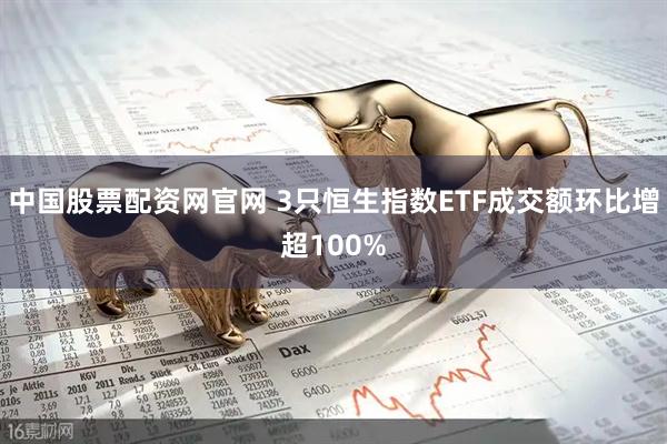 中国股票配资网官网 3只恒生指数ETF成交额环比增超100%