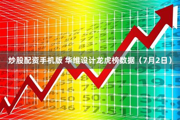 炒股配资手机版 华维设计龙虎榜数据（7月2日）