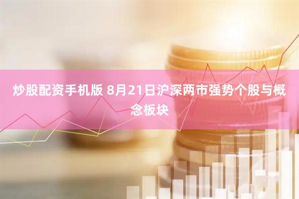 炒股配资手机版 8月21日沪深两市强势个股与概念板块