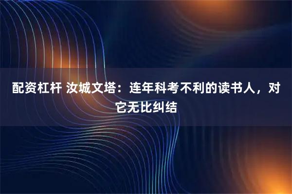 配资杠杆 汝城文塔：连年科考不利的读书人，对它无比纠结